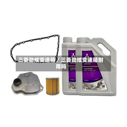 三菱劲炫变速箱／三菱劲炫变速箱耐用吗-第2张图片