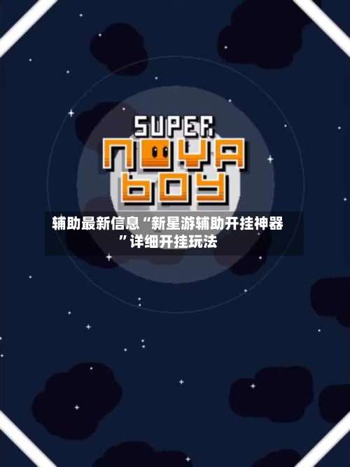 辅助最新信息“新星游辅助开挂神器”详细开挂玩法-第1张图片