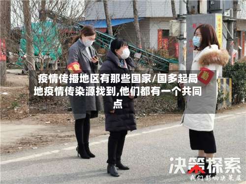 疫情传播地区有那些国家/国多起局地疫情传染源找到,他们都有一个共同点-第2张图片
