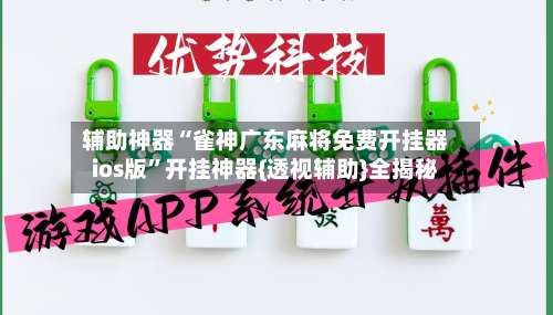 辅助神器“雀神广东麻将免费开挂器ios版	”开挂神器{透视辅助}全揭秘-第1张图片