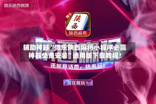 辅助神器“微乐陕西麻将小程序必赢神器免费安装”通用版下载教程！-第1张图片