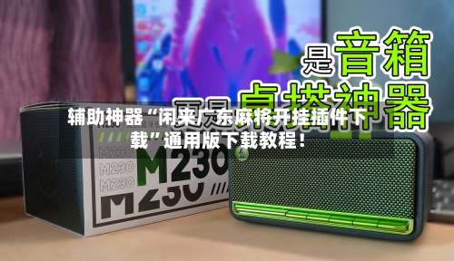 辅助神器“闲来广东麻将开挂插件下载”通用版下载教程！-第1张图片