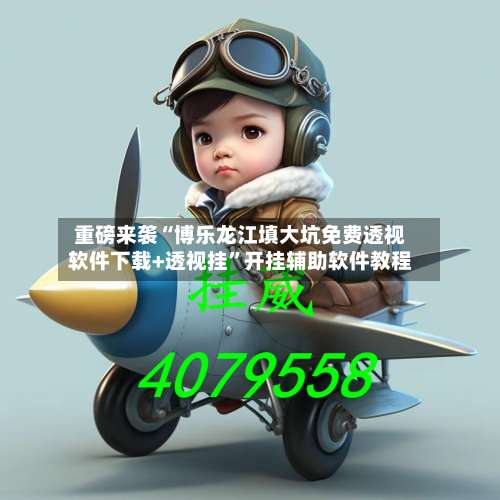 重磅来袭“博乐龙江填大坑免费透视软件下载+透视挂”开挂辅助软件教程-第1张图片