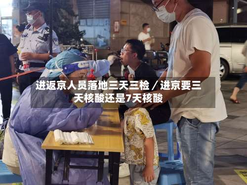 进返京人员落地三天三检／进京要三天核酸还是7天核酸-第1张图片
