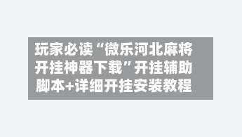 玩家必读“微乐河北麻将开挂神器下载	”开挂辅助脚本+详细开挂安装教程-第1张图片