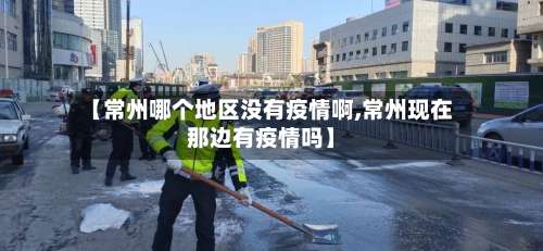 【常州哪个地区没有疫情啊,常州现在那边有疫情吗】-第2张图片