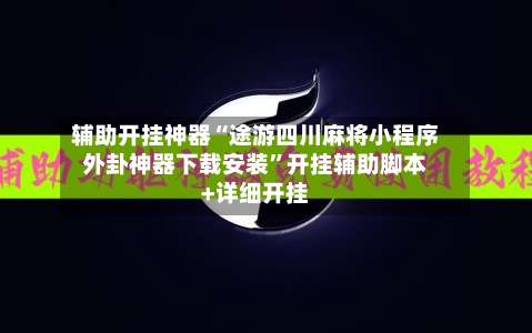 辅助开挂神器“途游四川麻将小程序外卦神器下载安装”开挂辅助脚本+详细开挂-第1张图片