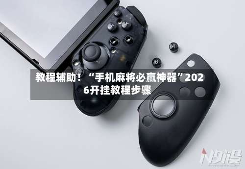 教程辅助！“手机麻将必赢神器”2026开挂教程步骤-第2张图片