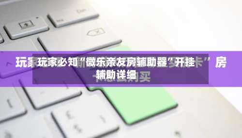 玩家必知“微乐亲友房辅助器	”开挂辅助详细-第1张图片