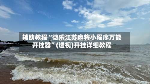 辅助教程“微乐江苏麻将小程序万能开挂器”(透视)开挂详细教程-第3张图片