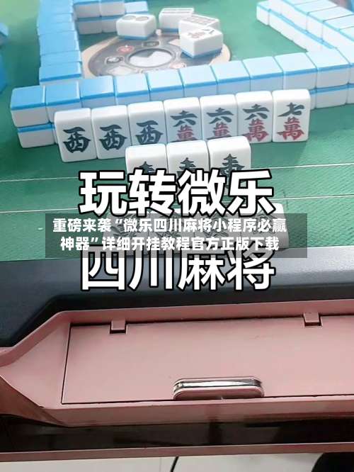 重磅来袭“微乐四川麻将小程序必赢神器	”详细开挂教程官方正版下载-第1张图片