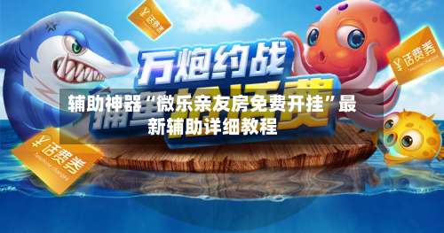 辅助神器“微乐亲友房免费开挂”最新辅助详细教程-第3张图片