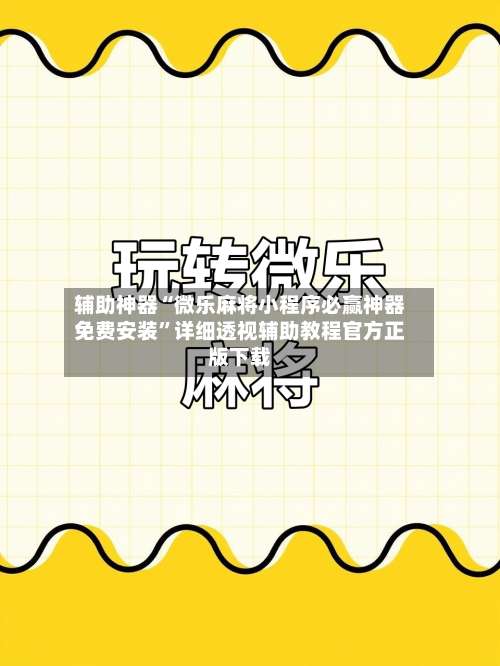 辅助神器“微乐麻将小程序必赢神器免费安装”详细透视辅助教程官方正版下载-第1张图片