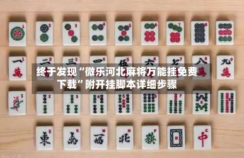 终于发现“微乐河北麻将万能挂免费下载”附开挂脚本详细步骤-第1张图片