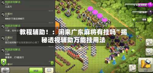 教程辅助！：闲来广东麻将有挂吗	”揭秘透视辅助万能挂用法-第1张图片