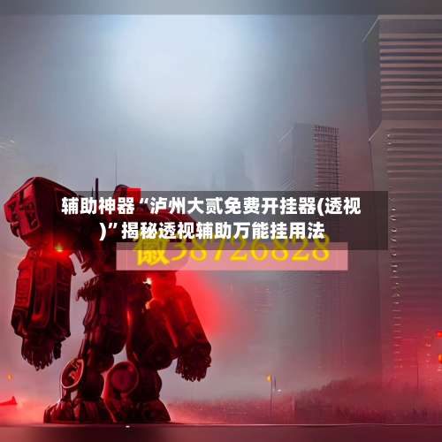 辅助神器“泸州大贰免费开挂器(透视)	”揭秘透视辅助万能挂用法-第1张图片