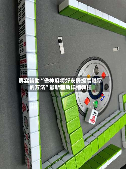 真实辅助“雀神麻将好友房提高胜率的方法”最新辅助详细教程-第3张图片