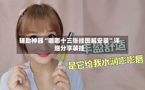 辅助神器“嘟嘟十三张挂图解安装	”详细分享装挂-第1张图片