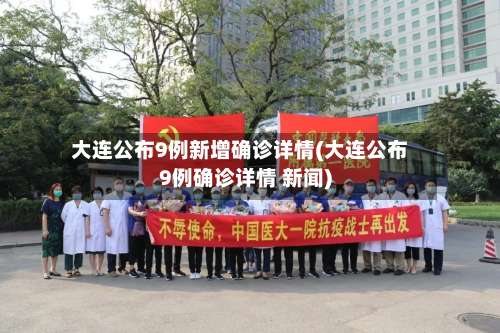 大连公布9例新增确诊详情(大连公布9例确诊详情 新闻)-第2张图片