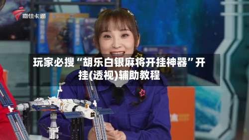 玩家必搜“胡乐白银麻将开挂神器”开挂(透视)辅助教程-第3张图片