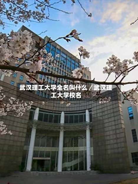 武汉理工大学全名叫什么／武汉理工大学校名-第1张图片