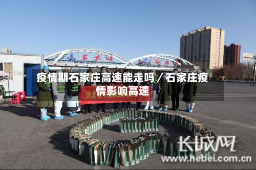 疫情期石家庄高速能走吗／石家庄疫情影响高速-第1张图片