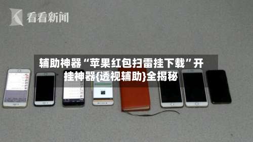 辅助神器“苹果红包扫雷挂下载	”开挂神器{透视辅助}全揭秘-第1张图片