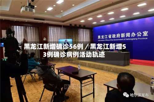 黑龙江新增确诊56例／黑龙江新增53例确诊病例活动轨迹-第1张图片