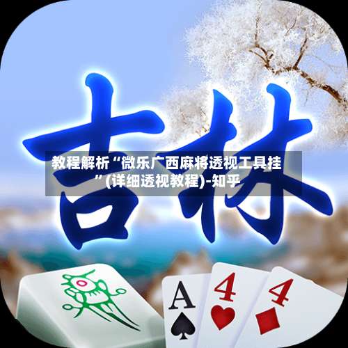 教程解析“微乐广西麻将透视工具挂”(详细透视教程)-知乎-第1张图片