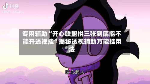 专用辅助“开心联盟拼三张到底能不能开透视挂	”揭秘透视辅助万能挂用法-第2张图片