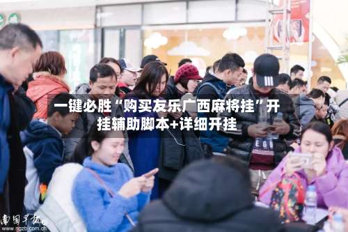 一键必胜“购买友乐广西麻将挂”开挂辅助脚本+详细开挂-第3张图片