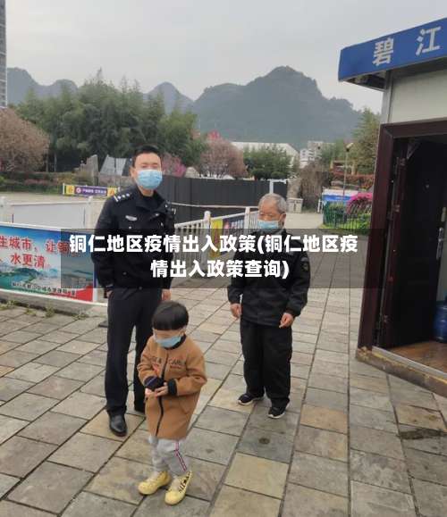 铜仁地区疫情出入政策(铜仁地区疫情出入政策查询)-第1张图片