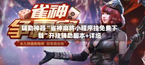 辅助神器“雀神麻将小程序挂免费下载”开挂辅助脚本+详细-第3张图片