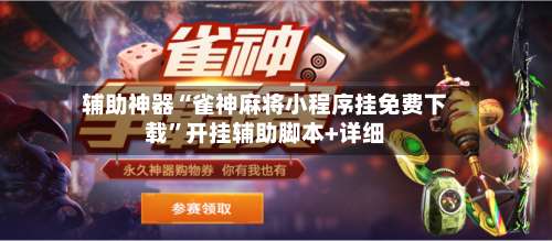 辅助神器“雀神麻将小程序挂免费下载”开挂辅助脚本+详细-第2张图片