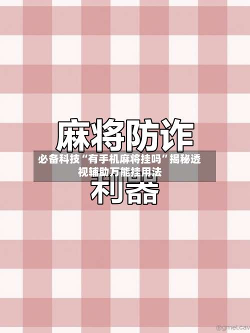 必备科技“有手机麻将挂吗”揭秘透视辅助万能挂用法-第2张图片
