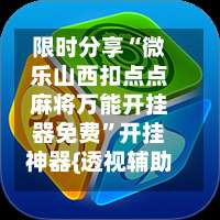 限时分享“微乐山西扣点点麻将万能开挂器免费”开挂神器{透视辅助}全揭秘-第2张图片