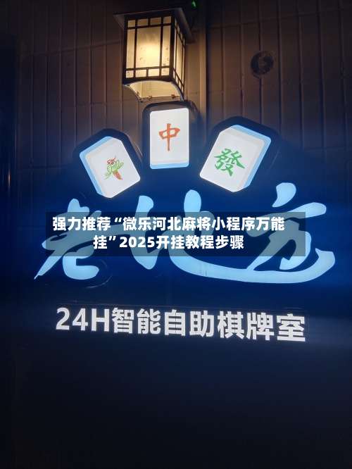 强力推荐“微乐河北麻将小程序万能挂”2025开挂教程步骤-第1张图片