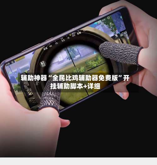 辅助神器“全民比鸡辅助器免费版	”开挂辅助脚本+详细-第2张图片