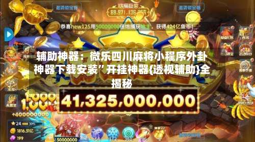 辅助神器：微乐四川麻将小程序外卦神器下载安装	”开挂神器{透视辅助}全揭秘-第1张图片