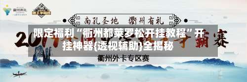 限定福利“衢州都莱罗松开挂教程”开挂神器{透视辅助}全揭秘-第2张图片