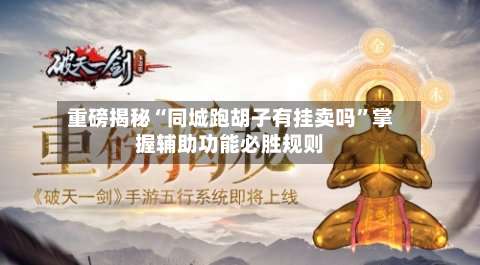 重磅揭秘“同城跑胡子有挂卖吗”掌握辅助功能必胜规则-第1张图片