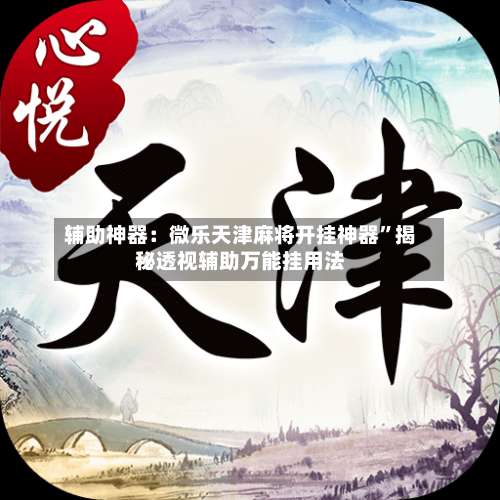 辅助神器：微乐天津麻将开挂神器”揭秘透视辅助万能挂用法-第1张图片