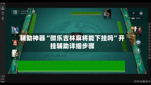 辅助神器“微乐吉林麻将能下挂吗	”开挂辅助详细步骤-第2张图片