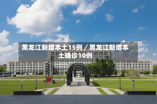 黑龙江新增本土15例／黑龙江新增本土确诊10例-第1张图片