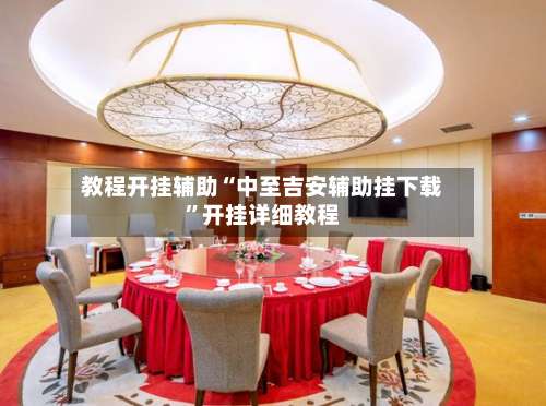 教程开挂辅助“中至吉安辅助挂下载”开挂详细教程-第1张图片