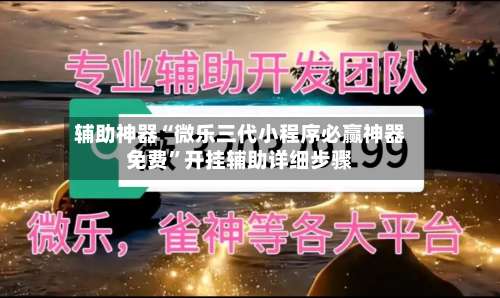 辅助神器“微乐三代小程序必赢神器免费”开挂辅助详细步骤-第1张图片