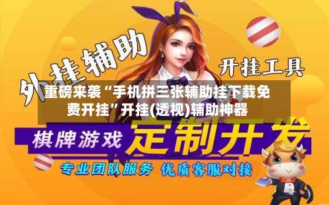 重磅来袭“手机拼三张辅助挂下载免费开挂”开挂(透视)辅助神器-第1张图片