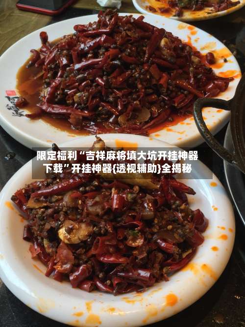 限定福利“吉祥麻将填大坑开挂神器下载”开挂神器{透视辅助}全揭秘-第1张图片