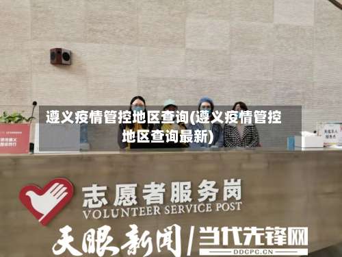 遵义疫情管控地区查询(遵义疫情管控地区查询最新)-第2张图片