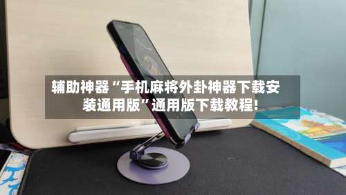 辅助神器“手机麻将外卦神器下载安装通用版	”通用版下载教程!-第1张图片